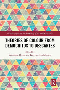 Title: Theories of Colour from Democritus to Descartes, Author: Véronique Decaix