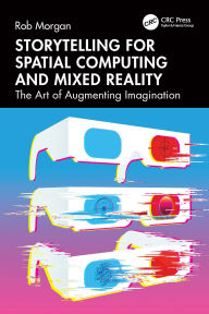 Title: Storytelling for Spatial Computing and Mixed Reality: The Art of Augmenting Imagination, Author: Rob Morgan