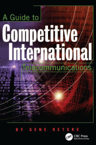 Title: A Guide to Competitive International Telecommunications, Author: Gene Retske