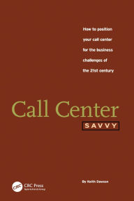 Title: Call Center Savvy: How to Position Your Call Center for the Business Challenges of the 21st Century, Author: Keith Dawson