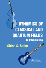 Title: Dynamics of Classical and Quantum Fields: An Introduction, Author: Girish S. Setlur