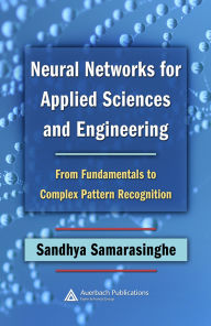 Title: Neural Networks for Applied Sciences and Engineering: From Fundamentals to Complex Pattern Recognition, Author: Sandhya Samarasinghe