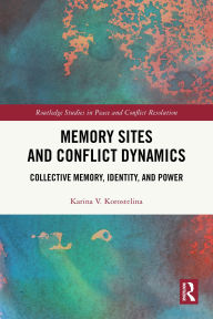 Title: Memory Sites and Conflict Dynamics: Collective Memory, Identity, and Power, Author: Karina V. Korostelina