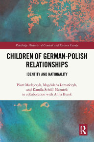 Title: Children of German-Polish Relationships: Identity and Nationality, Author: Piotr Madajczyk