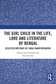 Title: The Girl Child in the Life, Lore and Literature of Bengal: Selected Writings of Sibaji Bandyopadhyay, Author: Nivedita Sen