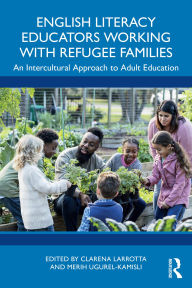 Title: English Literacy Educators Working with Refugee Families: An Intercultural Approach to Adult Education, Author: Clarena Larrotta