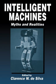 Title: Intelligent Machines: Myths and Realities, Author: Clarence W. de Silva