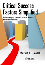 Title: Critical Success Factors Simplified: Implementing the Powerful Drivers of Dramatic Business Improvement, Author: Marvin T. Howell