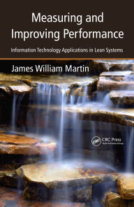 Title: Measuring and Improving Performance: Information Technology Applications in Lean Systems, Author: James William Martin