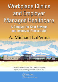 Title: Workplace Clinics and Employer Managed Healthcare: A Catalyst for Cost Savings and Improved Productivity, Author: A. Michael LaPenna
