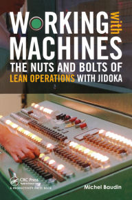 Title: Working with Machines: The Nuts and Bolts of Lean Operations with Jidoka, Author: Michel Baudin