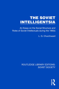 Title: The Soviet Intelligentsia: An Essay on the Social Structure and Roles of Soviet Intellectuals in the 1960s, Author: L.G. Churchward