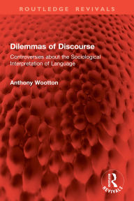 Title: Dilemmas of Discourse: Controversies about the Sociological Interpretation of Language, Author: Anthony Wootton