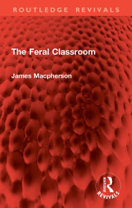 Title: The Feral Classroom, Author: James Macpherson