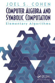 Title: Computer Algebra and Symbolic Computation: Elementary Algorithms, Author: Joel S. Cohen