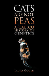 Title: Cats Are Not Peas: A Calico History of Genetics, Second Edition, Author: Laura Gould