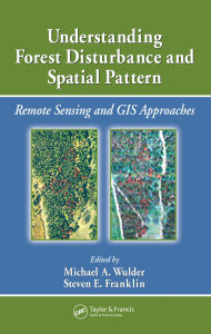 Title: Understanding Forest Disturbance and Spatial Pattern: Remote Sensing and GIS Approaches, Author: Michael A. Wulder