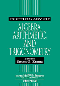 Title: Dictionary of Algebra, Arithmetic, and Trigonometry, Author: Steven G. Krantz