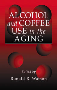 Title: Alcohol and Coffee Use in the Aging, Author: Ronald Ross Watson