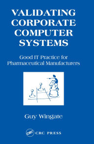 Title: Validating Corporate Computer Systems: Good IT Practice for Pharmaceutical Manufacturers, Author: Guy Wingate