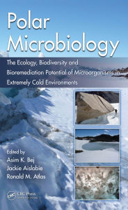 Title: Polar Microbiology: The Ecology, Biodiversity and Bioremediation Potential of Microorganisms in Extremely Cold Environments, Author: Asim K. Bej