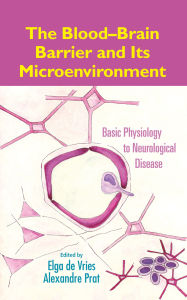 Title: The Blood-Brain Barrier and Its Microenvironment: Basic Physiology to Neurological Disease, Author: Elga de Vries