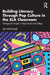 Title: Building Literacy Through Pop Culture in the ELA Classroom: Strategies for English in High School and College, Author: Jen McConnel