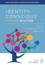 Title: Identity-Conscious Practice in Action: Shaping Equitable Schools and Classrooms, Author: Liza Talusan