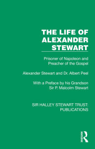 Title: The Life of Alexander Stewart: Prisoner of Napoleon and Preacher of the Gospel, Author: Alexander Stewart