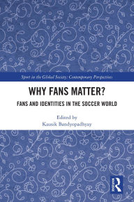 Title: Why Fans Matter?: Fans and Identities in the Soccer World, Author: Kausik Bandyopadhyay