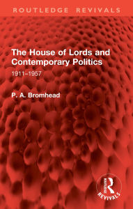 Title: The House of Lords and Contemporary Politics: 1911-1957, Author: P. A. Bromhead