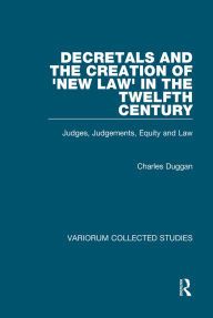 Title: Decretals and the Creation of the 'New Law' in the Twelfth Century: Judges, Judgements, Equity and the Law, Author: Charles Duggan