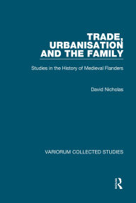 Title: Trade, Urbanisation and the Family: Studies in the History of Medieval Flanders, Author: David Nicholas