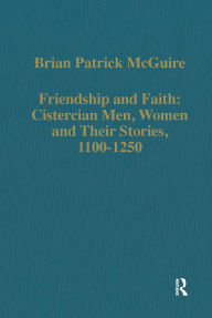 Title: Friendship and Faith: Cistercian Men, Women, and Their Stories, 1100-1250, Author: Brian Patrick McGuire