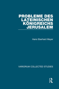 Title: Probleme des lateinischen Königreichs Jerusalem, Author: Hans Eberhard Mayer