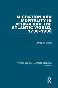 Title: Migration and Mortality in Africa and the Atlantic World, 1700-1900, Author: Philip D. Curtin