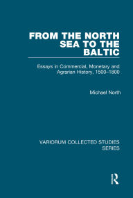 Title: From the North Sea to the Baltic: Essays in Commercial, Monetary and Agrarian History, 1500-1800, Author: Michael North