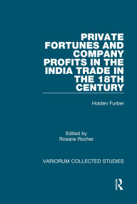 Title: Private Fortunes and Company Profits in the India Trade in the 18th Century, Author: Holden Furber