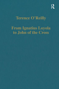 Title: From Ignatius Loyola to John of the Cross: Spirituality and Literature in Sixteenth-Century Spain, Author: Terence O'Reilly