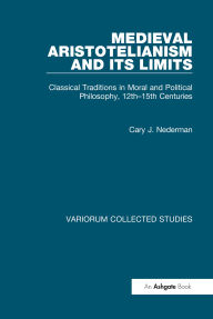 Title: Medieval Aristotelianism and its Limits: Classical Traditions in Moral and Political Philosophy, 12th-15th Centuries, Author: Cary J. Nederman