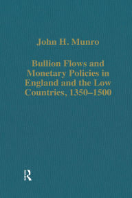 Title: Bullion Flows and Monetary Policies in England and the Low Countries, 1350-1500, Author: John H. Munro