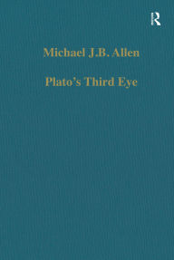 Title: Plato's Third Eye: Studies in Marsilio Ficino's Metaphysics and its Sources, Author: Michael J.B. Allen