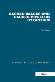 Title: Sacred Images and Sacred Power in Byzantium, Author: Gary Vikan