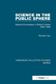 Title: Science in the Public Sphere: Natural Knowledge in British Culture 1800-1860, Author: Richard Yeo