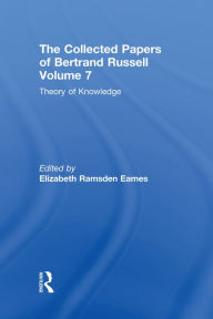 Title: The Collected Papers of Bertrand Russell, Volume 7: Theory of Knowledge: The 1913 Manuscript, Author: Elizabeth Ramsden Eames