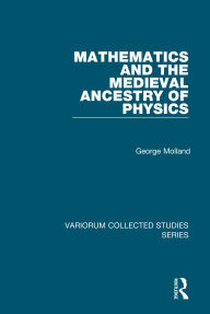 Title: Mathematics and the Medieval Ancestry of Physics, Author: George Molland