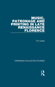 Title: Music, Patronage and Printing in Late Renaissance Florence, Author: Tim Carter