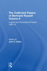 Title: The Collected Papers of Bertrand Russell, Volume 6: Logical and Philosophical Papers 1909-13, Author: John Slater