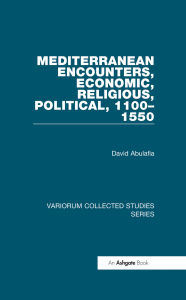 Title: Mediterranean Encounters, Economic, Religious, Political, 1100?1550, Author: David Abulafia