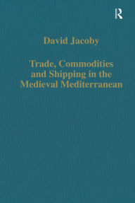 Title: Trade, Commodities and Shipping in the Medieval Mediterranean, Author: David Jacoby